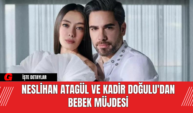 Neslihan Atagül ve Kadir Doğulu'dan Bebek Müjdesi