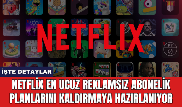 Netflix en ucuz reklamsız abonelik planlarını kaldırmaya hazırlanıyor