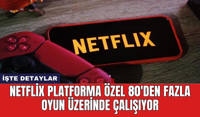 Netflix platforma özel 80'den fazla oyun üzerinde çalışıyor