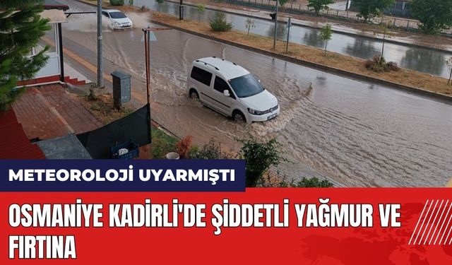 Osmaniye Kadirli'de şiddetli yağmur ve fırtına!