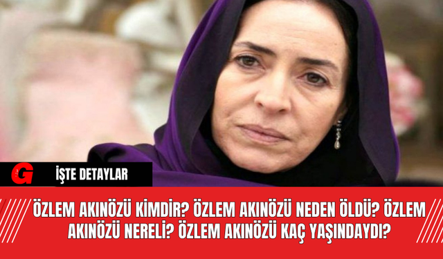 Özlem Akınözü Kimdir? Özlem Akınözü Neden Öldü? Özlem Akınözü Nereli? Özlem Akınözü Kaç Yaşındaydı?