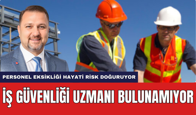 İş Güvenliği Uzmanı Bulunamıyor! Personel Eksikliği Tehlike Sayısını Arttırıyor