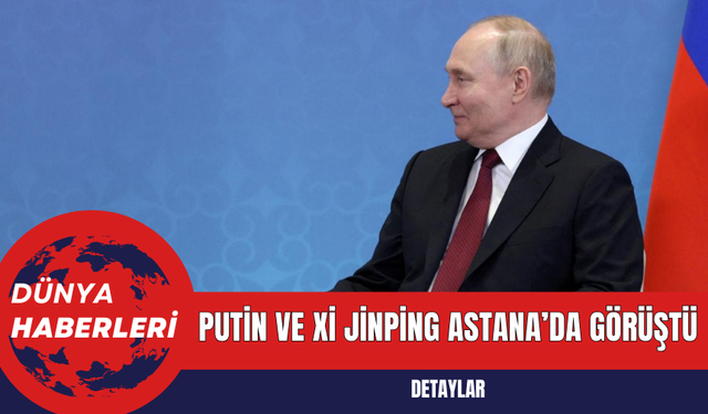 Putin ve Xi Jinping Astana’da Görüştü