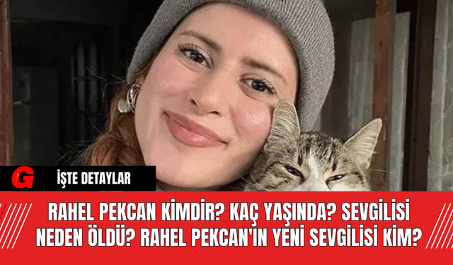 Rahel Pekcan Kimdir? Kaç Yaşında? Sevgilisi Neden Öldü? Rahel Pekcan'ın Yeni Sevgilisi Kim?