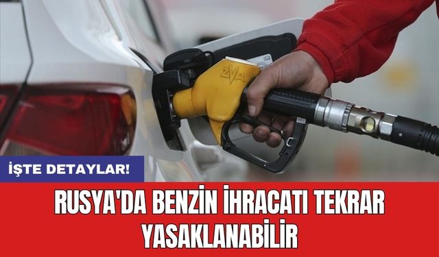 Rusya'da benzin ihracatı tekrar yasaklanabilir