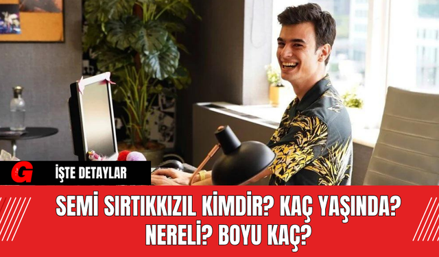 Semi Sırtıkkızıl Kimdir? Kaç Yaşında? Nereli? Boyu Kaç?