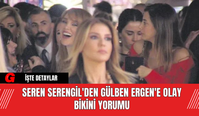 Seren Serengil'den Gülben Ergen'e Olay Bikini Yorumu