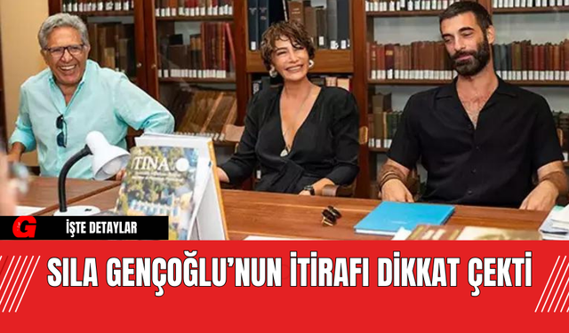 Sıla Gençoğlu’nun İtirafı Dikkat Çekti