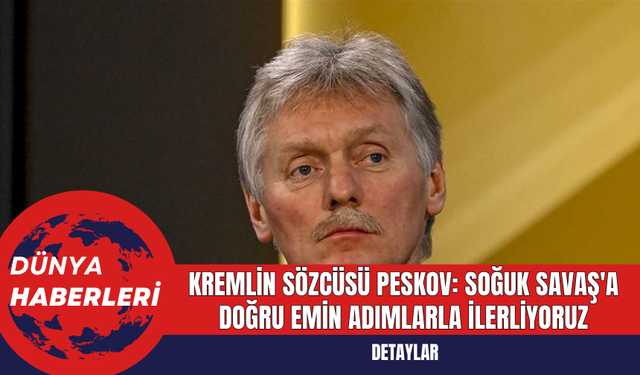 Kremlin Sözcüsü Peskov: Soğuk Savaş'a Doğru Emin Adımlarla İlerliyoruz