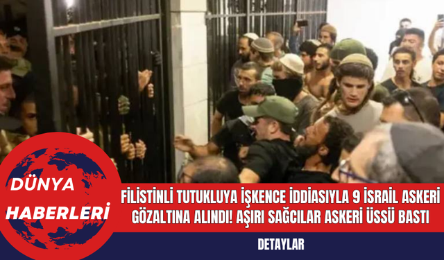 Filistinli Tutukluya İşkence İddiasıyla 9 İsrail Askeri Gözaltına Alındı! Aşırı Sağcılar Askeri Üssü Bastı