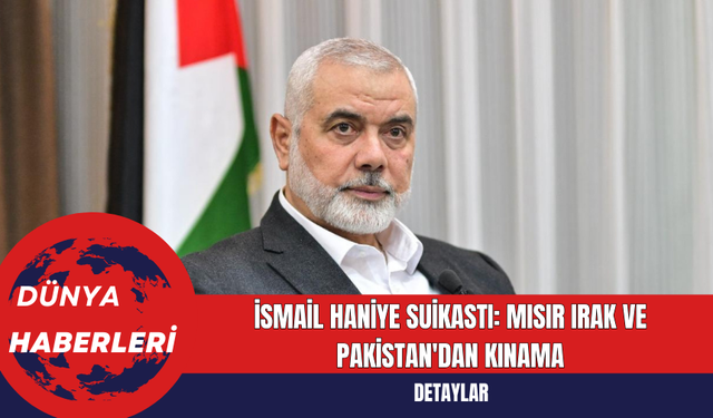 İsmail Haniye Suikastı: Mısır Irak ve Pakistan'dan Kınama