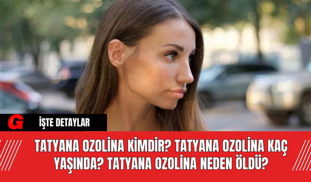 Tatyana Ozolina Kimdir? Tatyana Ozolina Kaç Yaşında? Tatyana Ozolina Neden Öldü?