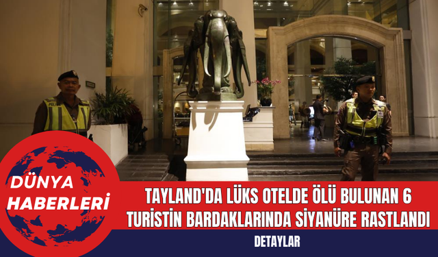 Tayland'da Lüks Otelde Ölü Bulunan 6 Turistin Bardaklarında Siyanüre Rastlandı