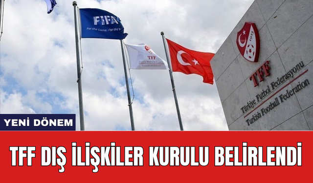 TFF Dış İlişkiler Kurulu belirlendi