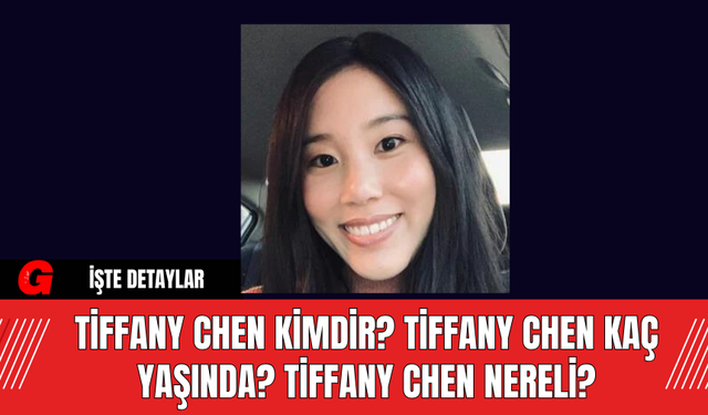 Tiffany Chen Kimdir? Tiffany Chen Kaç Yaşında? Tiffany Chen Nereli?