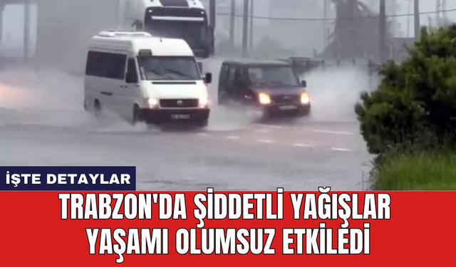 Trabzon'da şiddetli yağışlar yaşamı olumsuz etkiledi