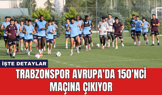 Trabzonspor Avrupa'da 150'nci maçına çıkıyor