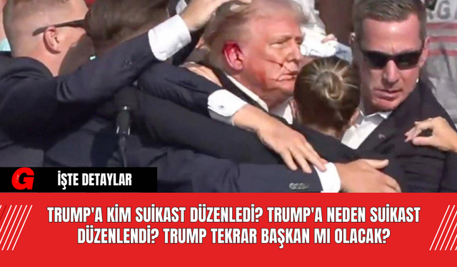 Trump'a Kim Suikast Düzenledi? Trump'a Neden Suikast Düzenlendi? Trump Tekrar Başkan Mı Olacak?