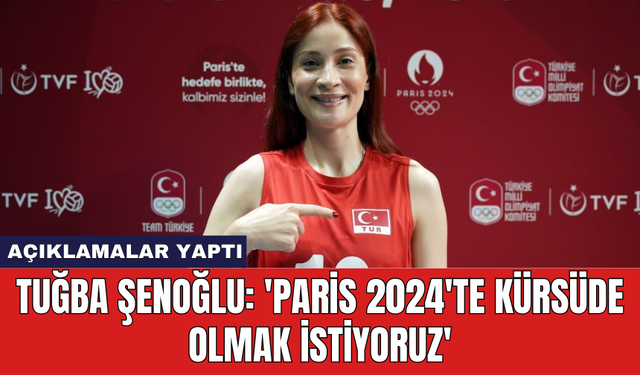 Tuğba Şenoğlu: 'Paris 2024'te kürsüde olmak istiyoruz'