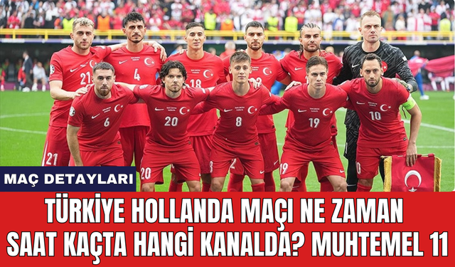 Türkiye Hollanda maçı ne zaman saat kaçta hangi kanalda? Muhtemel 11