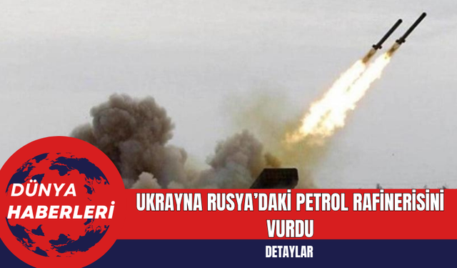 Ukrayna, Rusya’daki petrol rafinerisini vurdu