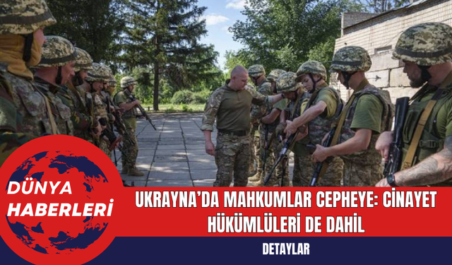 Ukrayna’da Mahkûmlar Cepheye: C*nayet Hükümlüleri de Dahil