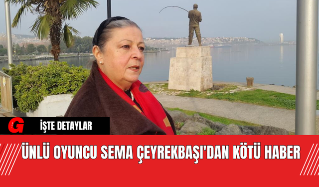 Ünlü Oyuncu Sema Çeyrekbaşı'dan Kötü Haber