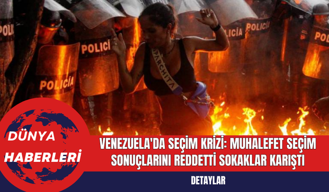 Venezuela'da Seçim Krizi: Muhalefet Seçim Sonuçlarını Reddetti Sokaklar Karıştı