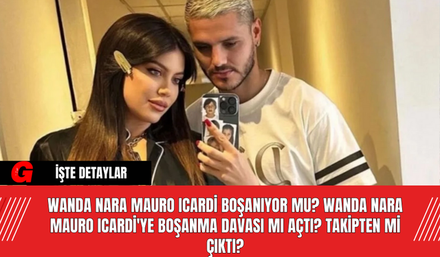 Wanda Nara Mauro Icardi Boşanıyor Mu? Wanda Nara Mauro Icardi'ye Boşanma Davası Mı Açtı? Takipten Mi Çıktı?