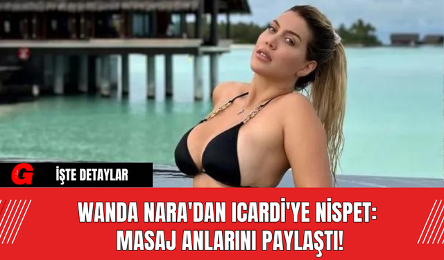 Wanda Nara'dan Icardi'ye Nispet: Masaj Anlarını Paylaştı!