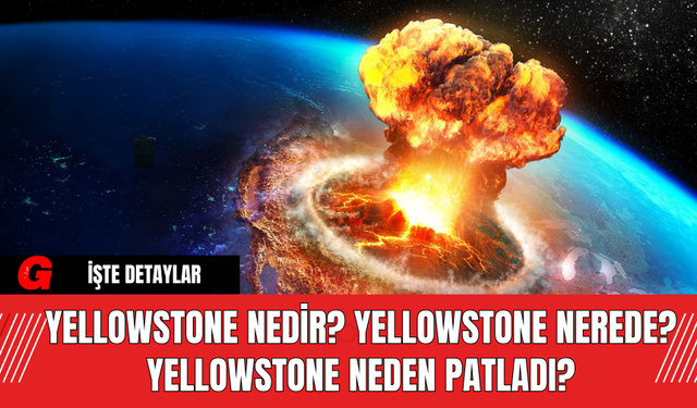 Yellowstone Nedir? Yellowstone Nerde? Yellowstone Neden Patladı?