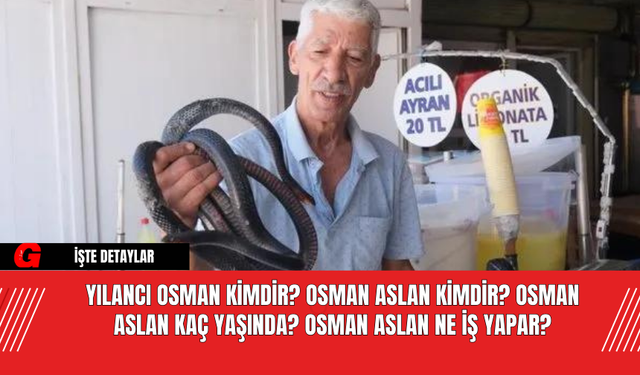 Yılancı Osman Kimdir? Osman Aslan Kimdir? Osman Aslan Kaç Yaşında? Osman Aslan Ne İş Yapar?