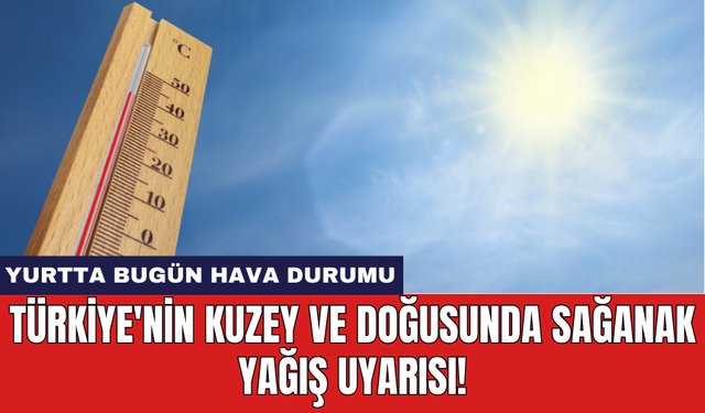 Yurtta bugün hava durumu: Türkiye'nin kuzey ve doğusunda sağanak yağış uyarısı!