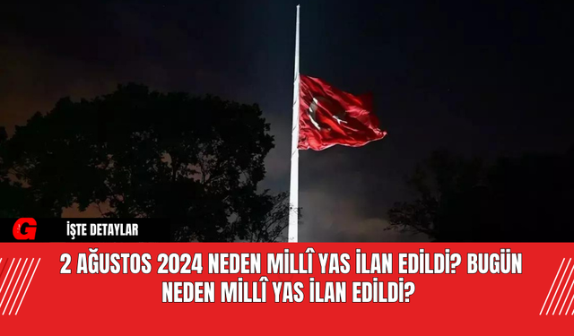 2 Ağustos 2024 Neden Millî Yas İlan Edildi? Bugün Neden Millî Yas İlan Edildi?