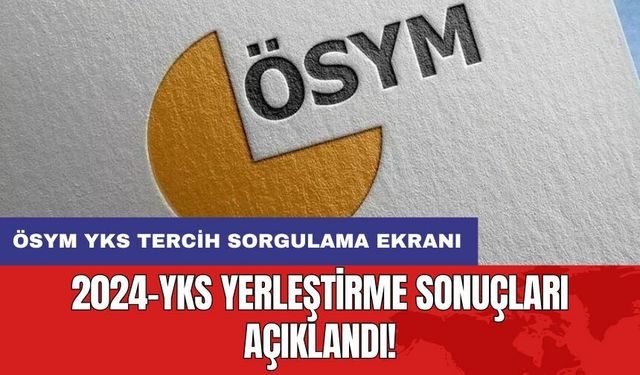 2024-YKS yerleştirme sonuçları açıklandı! ÖSYM YKS TERCİH SORGULAMA EKRANI