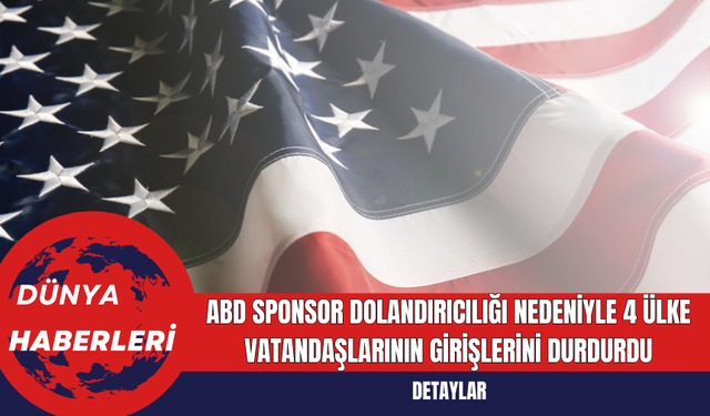 ABD Sponsor Dolandırıcılığı Nedeniyle 4 Ülke Vatandaşlarının Girişlerini Durdurdu