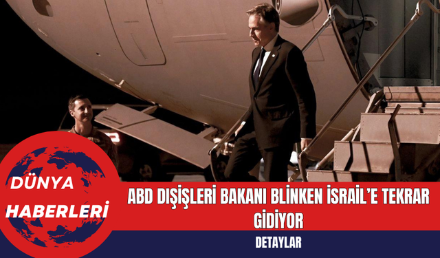 ABD Dışişleri Bakanı Blinken İsrail’e Tekrar Gidiyor