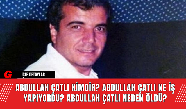 Abdullah Çatlı Kimdir? Abdullah Çatlı Ne İş Yapıyordu? Abdullah Çatlı Neden Öldü?