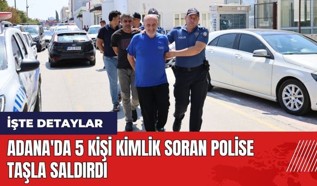 Adana'da 5 kişi kimlik soran polise taşla saldırdı