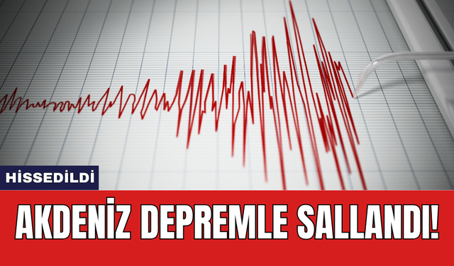 Akdeniz depremle sallandı!