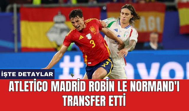 Atletico Madrid Robin Le Normand'ı transfer etti