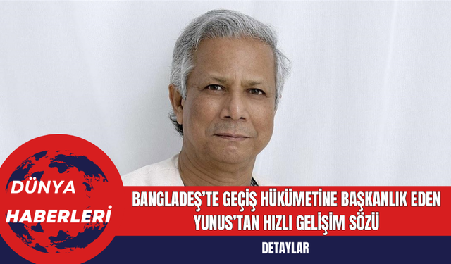 Bangladeş’te Geçiş Hükümetine Başkanlık Eden Yunus’tan Hızlı Gelişim Sözü