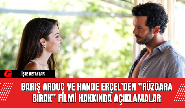 Barış Arduç ve Hande Erçel’den "Rüzgara Bırak" Filmi Hakkında Açıklamalar