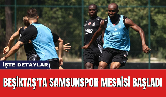 Beşiktaş'ta Samsunspor mesaisi başladı