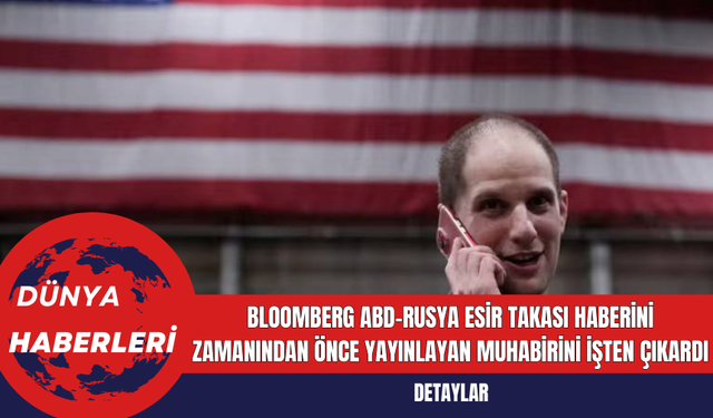 Bloomberg ABD-Rusya Esir Takası Haberini Zamanından Önce Yayınlayan Muhabirini İşten Çıkardı