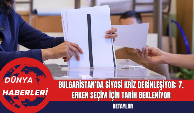 Bulgaristan’da Siyasi Kriz Derinleşiyor: 7. Erken Seçim İçin Tarih Bekleniyor