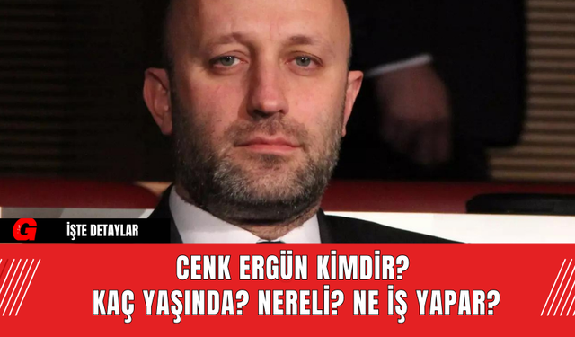 Cenk Ergün Kimdir? Kaç Yaşında? Nereli? Ne İş Yapar?