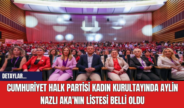 Cumhuriyet Halk Partisi Kadın Kurultayında Aylin Nazlı Aka'nın Listesi Belli Oldu