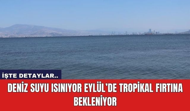 Deniz Suyu Isınıyor Eylül’de Tropikal Fırtına Bekleniyor