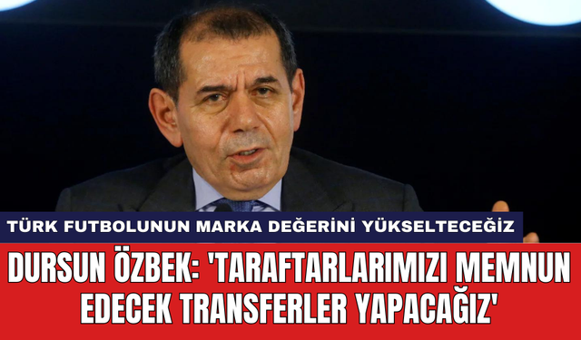 Dursun Özbek: 'Taraftarlarımızı memnun edecek transferler yapacağız'